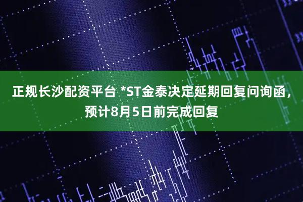 正规长沙配资平台 *ST金泰决定延期回复问询函，预计8月5日前完成回复